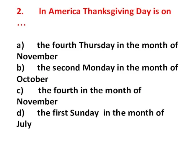 2. In America Thanksgiving Day is on … a) the fourth Thursday