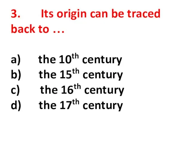 3. Its origin can be traced back to … a) the 10th