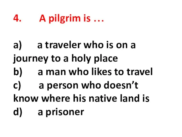 4. A pilgrim is … a) a traveler who is on a