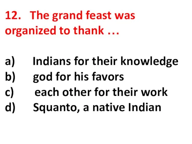 12. The grand feast was organized to thank … a) Indians for