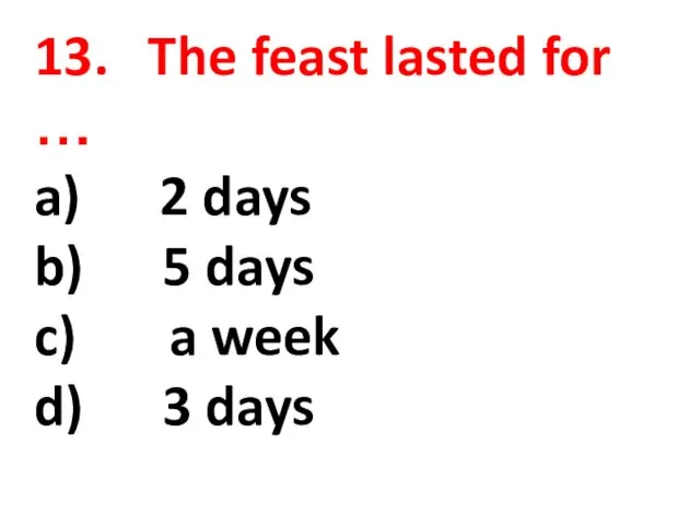 13. The feast lasted for … a) 2 days b) 5 days