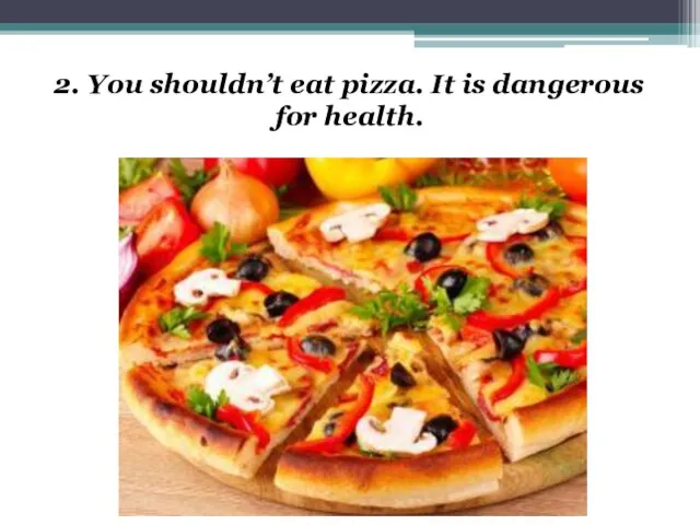 2. You shouldn’t eat pizza. It is dangerous for health.