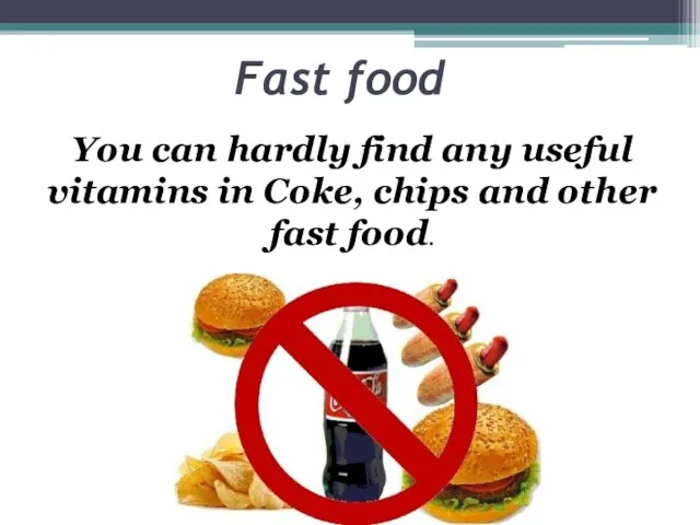 Fast food You can hardly find any useful vitamins in Coke, chips and other fast food.