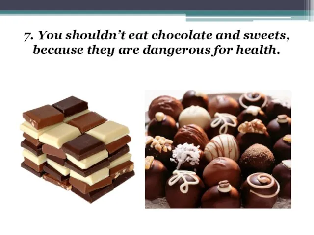 7. You shouldn’t eat chocolate and sweets, because they are dangerous for health.