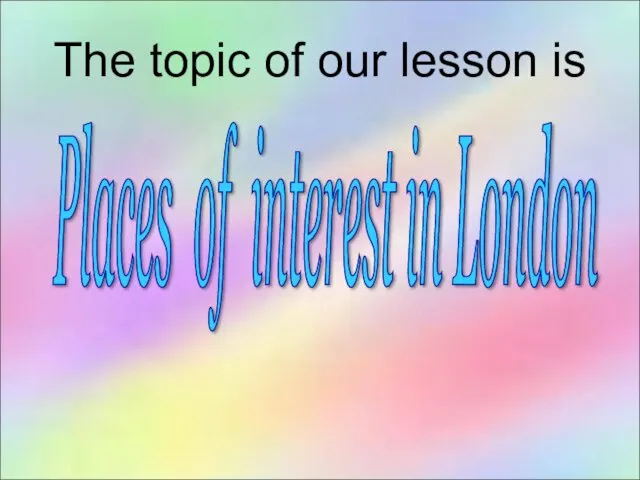 Places of interest in London The topic of our lesson is