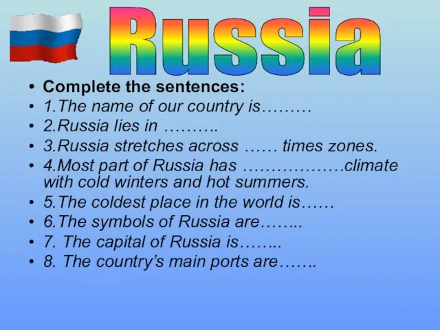 Complete the sentences: 1.The name of our country is……… 2.Russia lies in