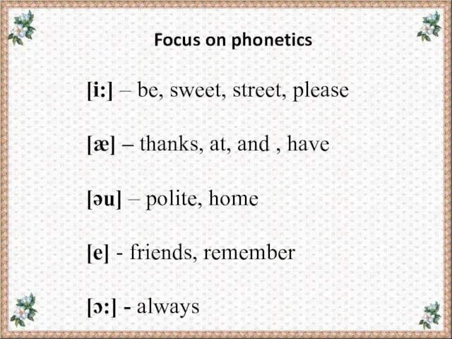 Focus on phonetics [i:] – be, sweet, street, please [æ] – thanks,