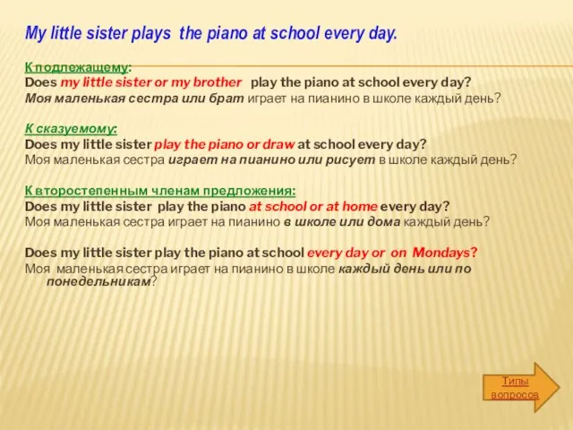 My little sister plays the piano at school every day. К подлежащему: