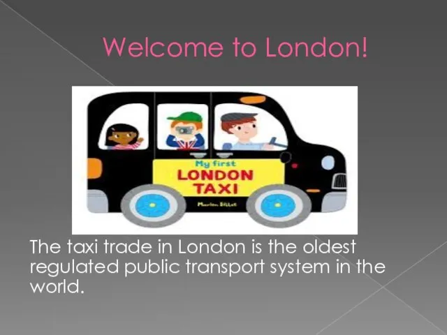Welcome to London! The taxi trade in London is the oldest regulated