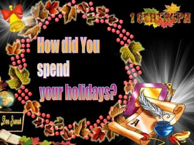 Презентация на тему Как ты провел каникулы How did you spend your holidays