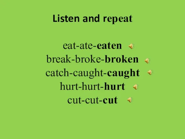 Listen and repeat eat-ate-eaten break-broke-broken catch-caught-caught hurt-hurt-hurt cut-cut-cut