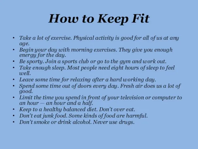 How to Keep Fit Take a lot of exercise. Physical activity is