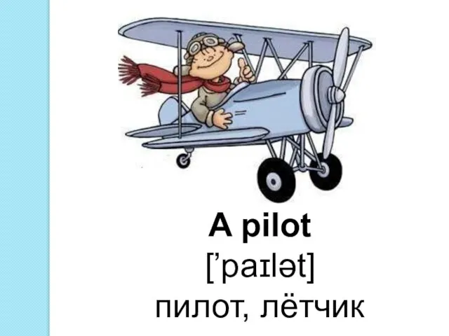 A pilot [’paɪlət] пилот, лётчик