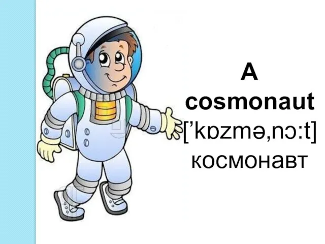 A cosmonaut [’kɒzmə‚nɔ:t]космонавт
