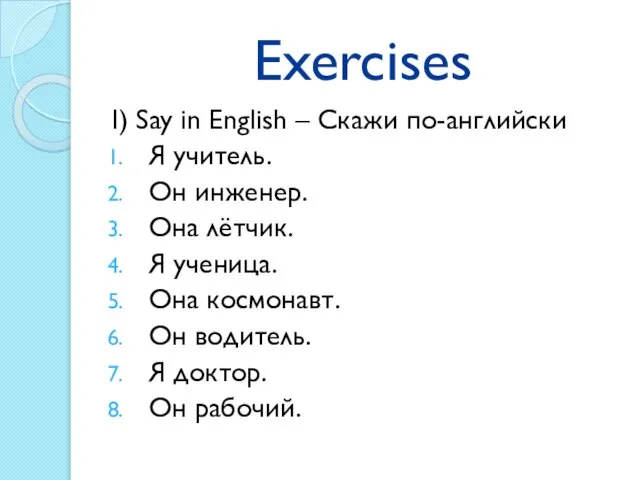 Exercises I) Say in English – Скажи по-английски Я учитель. Он инженер.