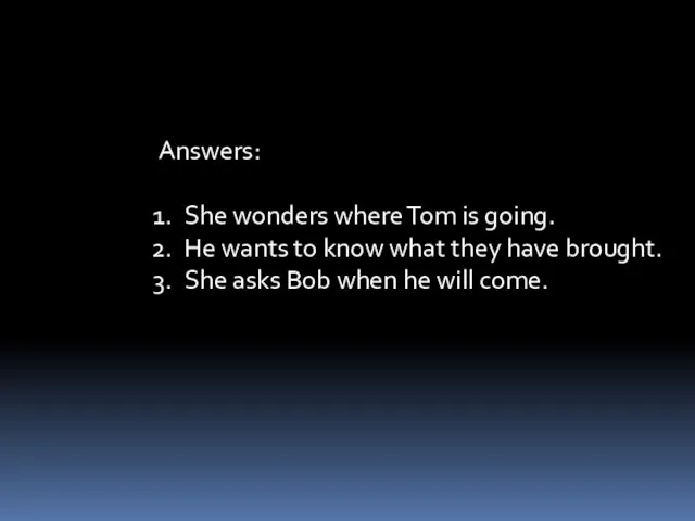 Answers: She wonders where Tom is going. He wants to know what