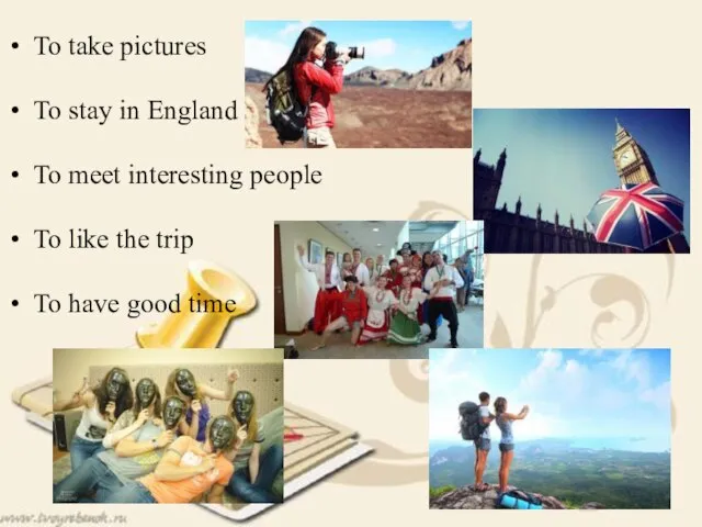 To take pictures To stay in England To meet interesting people To