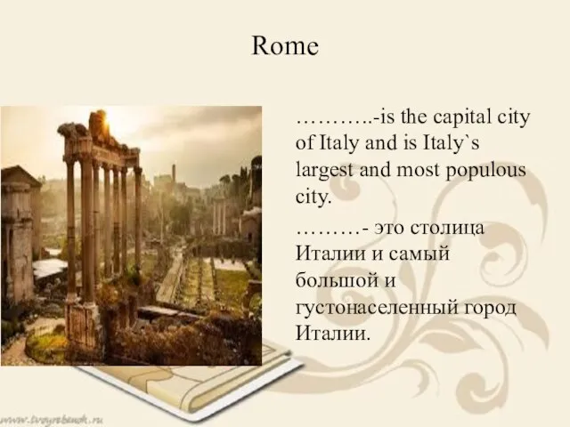 Rome ………..-is the capital city of Italy and is Italy`s largest and