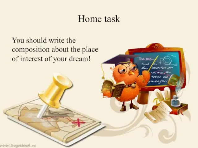 Home task You should write the composition about the place of interest of your dream!