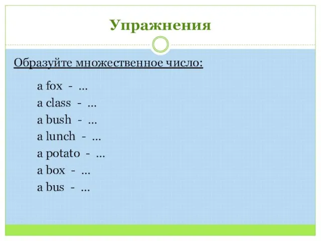 Упражнения Образуйте множественное число: a fox - … a class - …