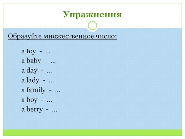 Упражнения Образуйте множественное число: a toy - … a baby - …