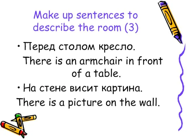 Make up sentences to describe the room (3) Перед столом кресло. There