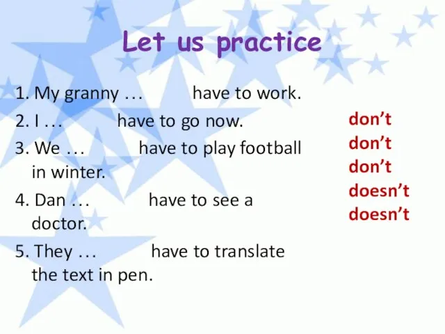 Let us practice 1. My granny … have to work. 2. I