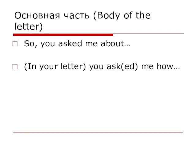 Основная часть (Body of the letter) So, you asked me about… (In