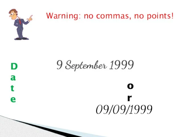 9 September 1999 or 09/09/1999 Warning: no commas, no points! Date