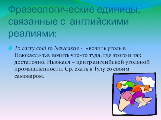 Фразеологические единицы, связанные с английскими реалиями: To carry coal to Newcastle -