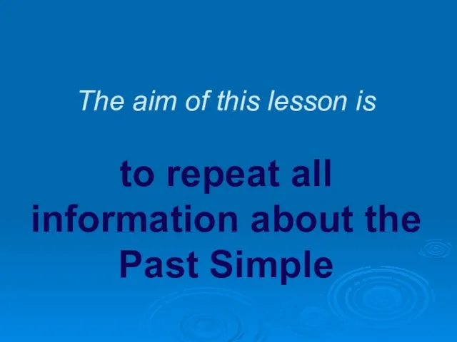 The aim of this lesson is to repeat all information about the Past Simple