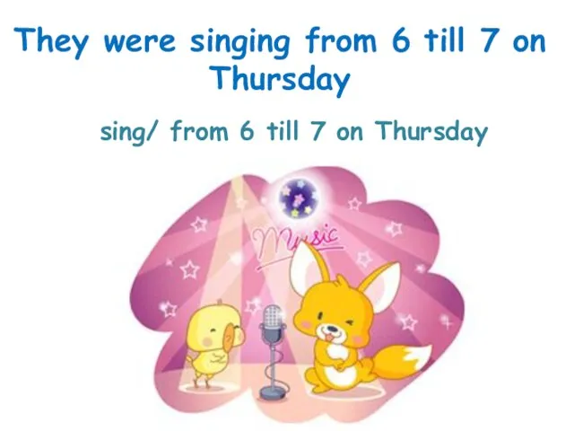 sing/ from 6 till 7 on Thursday They were singing from 6 till 7 on Thursday