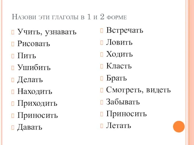 Назови эти глаголы в 1 и 2 форме Учить, узнавать Рисовать Пить