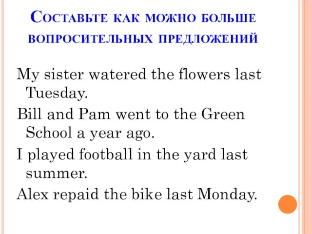 Составьте как можно больше вопросительных предложений My sister watered the flowers last