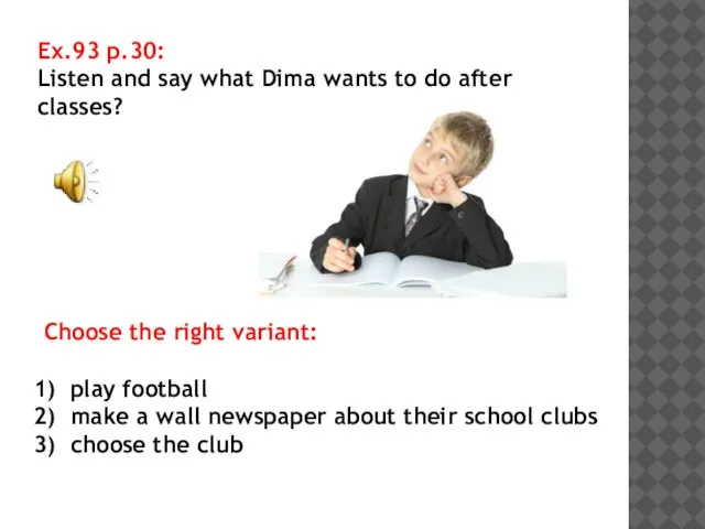 Ex.93 p.30: Listen and say what Dima wants to do after classes?