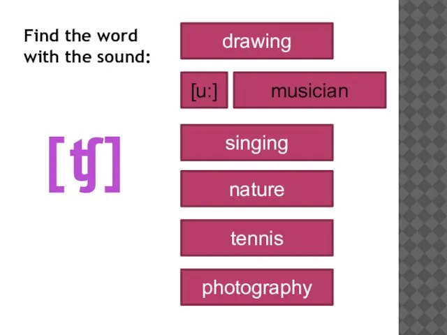 [ʧ] drawing musician nature singing tennis photography [u:] Find the word with the sound: