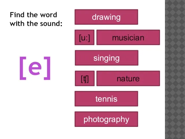 [e] drawing musician nature singing tennis photography [u:] [ʧ] Find the word with the sound: