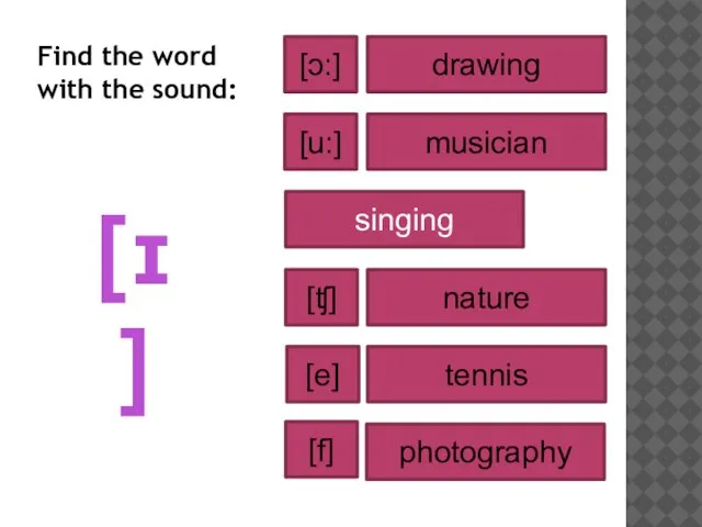 [ɪ] drawing musician nature singing tennis photography [u:] [ʧ] [e] [ɔ:] [f]