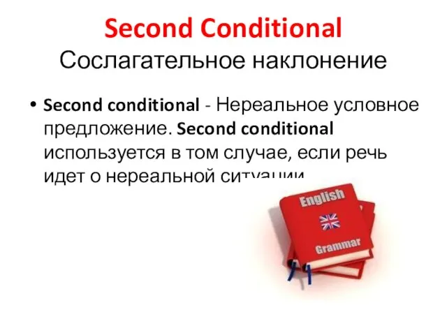 Second Conditional Сослагательное наклонение Second conditional - Нереальное условное предложение. Second conditional