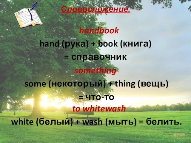 Словосложение. handbook hand (рука) + book (книга) = справочник something some (некоторый)