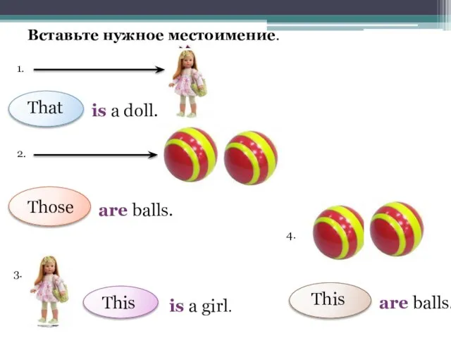 Вставьте нужное местоимение. 1. is a doll. 2. are balls. 3. is