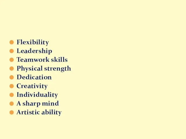 Flexibility Leadership Teamwork skills Physical strength Dedication Creativity Individuality A sharp mind