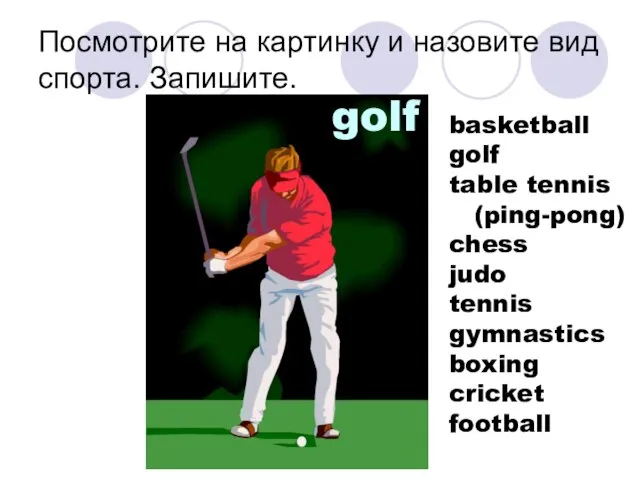 Посмотрите на картинку и назовите вид спорта. Запишите. golf basketball golf table