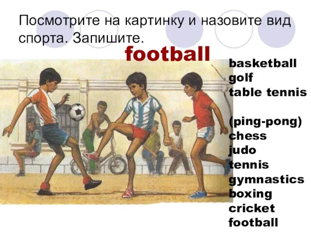 Посмотрите на картинку и назовите вид спорта. Запишите. football basketball golf table