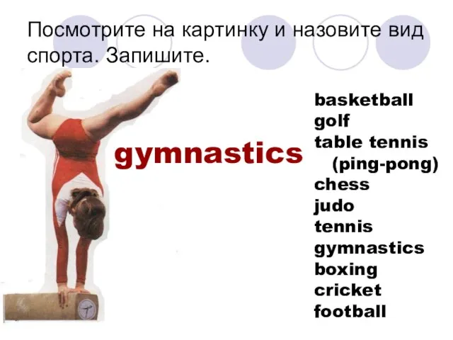 Посмотрите на картинку и назовите вид спорта. Запишите. gymnastics basketball golf table