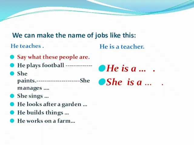 We can make the name of jobs like this: He teaches .