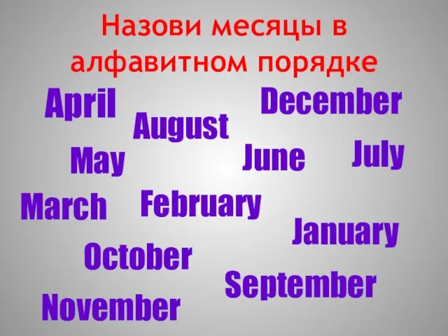 Назови месяцы в алфавитном порядке April August December June May February January