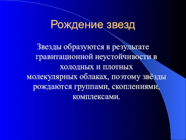 Рождение звезд Звезды образуются в результате гравитационной неустойчивости в холодных и плотных