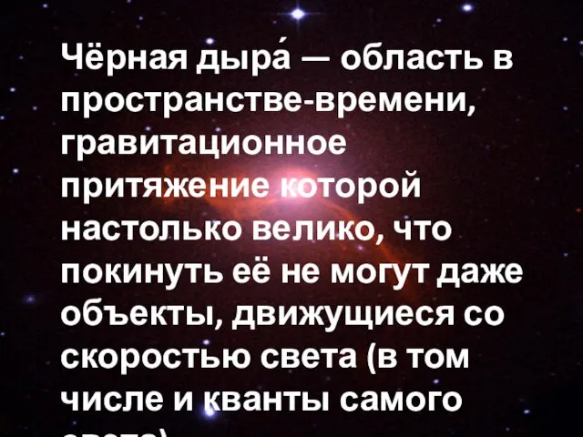 Чёрная дыра́ — область в пространстве-времени, гравитационное притяжение которой настолько велико, что