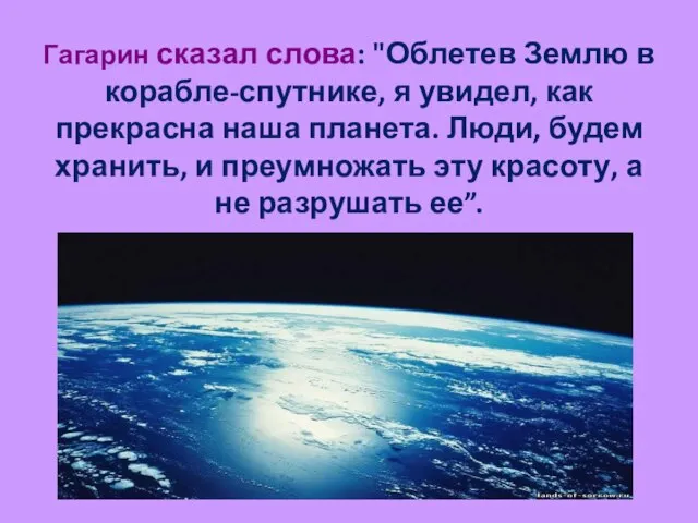 Гагарин сказал слова: "Облетев Землю в корабле-спутнике, я увидел, как прекрасна наша